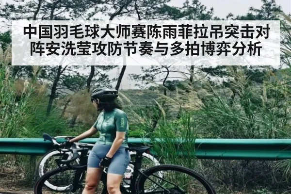 中国羽毛球大师赛陈雨菲拉吊突击对阵安洗莹攻防节奏与多拍博弈分析